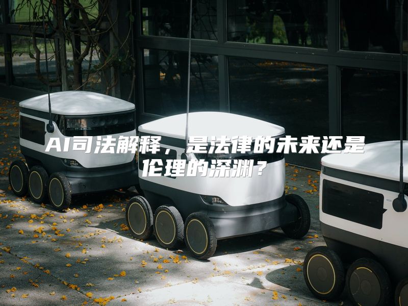 AI司法解释，是法律的未来还是伦理的深渊？