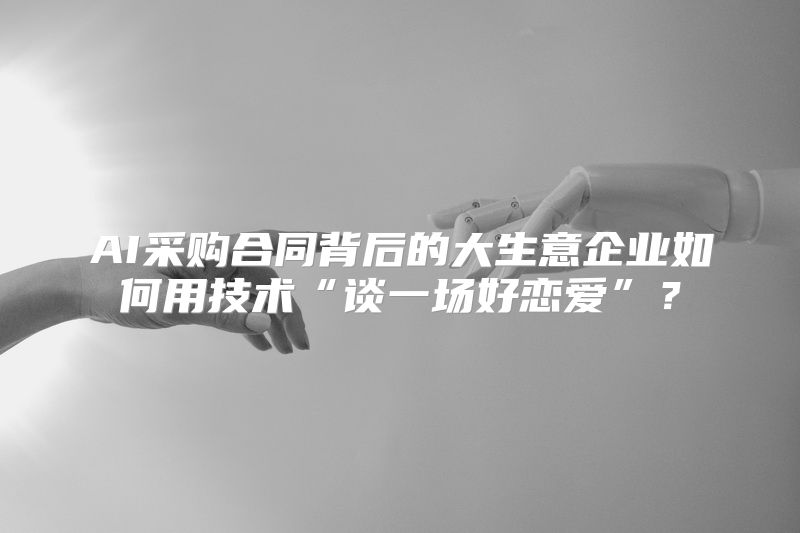 AI采购合同背后的大生意企业如何用技术“谈一场好恋爱”？