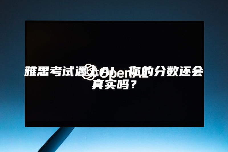 雅思考试遇上AI，你的分数还会真实吗？