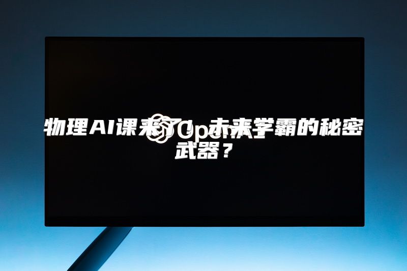 物理AI课来了！未来学霸的秘密武器？