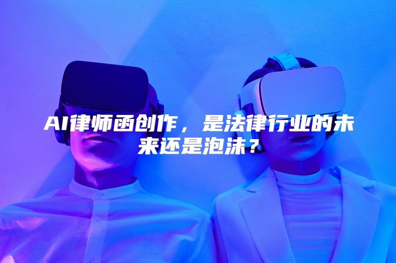 AI律师函创作，是法律行业的未来还是泡沫？
