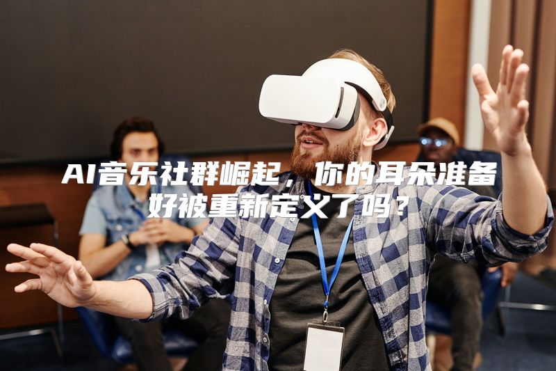 AI音乐社群崛起，你的耳朵准备好被重新定义了吗？