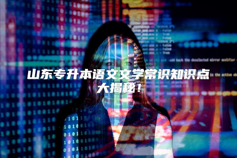 山东专升本语文文学常识知识点大揭秘！