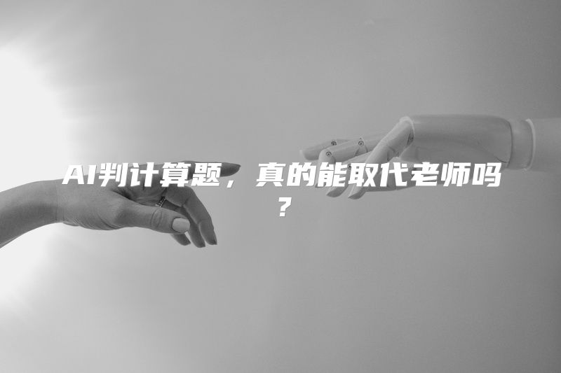 AI判计算题，真的能取代老师吗？