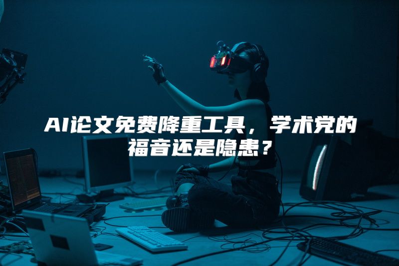 AI论文免费降重工具，学术党的福音还是隐患？