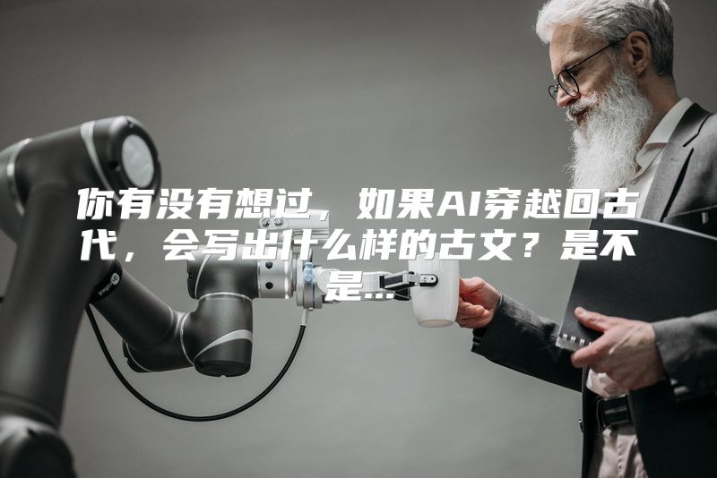 你有没有想过，如果AI穿越回古代，会写出什么样的古文？是不是...