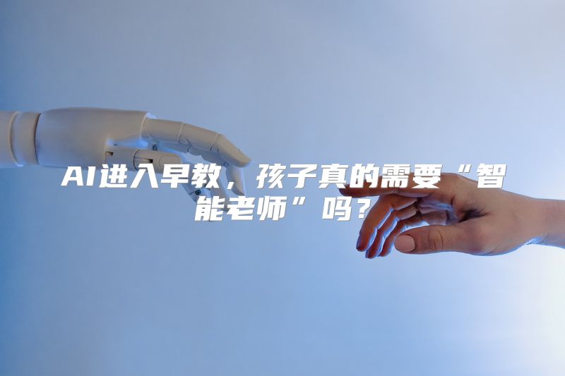 AI进入早教，孩子真的需要“智能老师”吗？