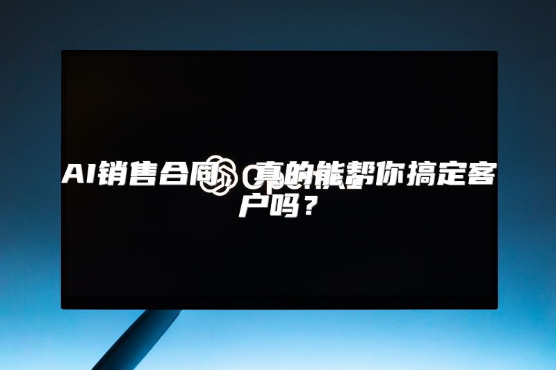 AI销售合同，真的能帮你搞定客户吗？