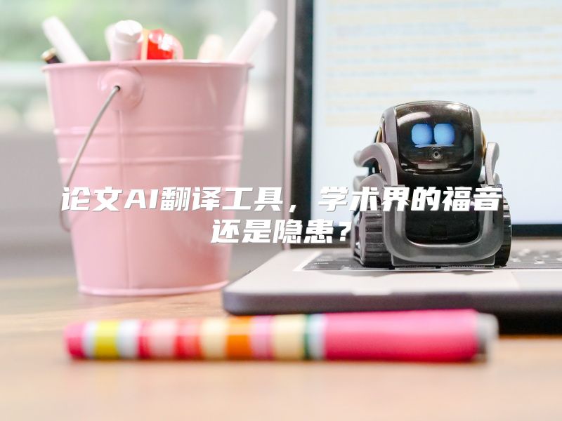 论文AI翻译工具，学术界的福音还是隐患？
