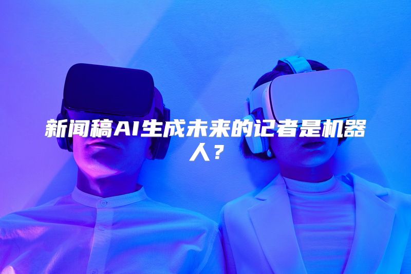 新闻稿AI生成未来的记者是机器人？