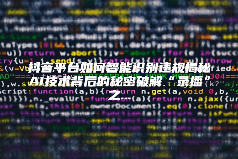 抖音平台如何智能识别违规揭秘AI技术背后的秘密破解“录播”之...