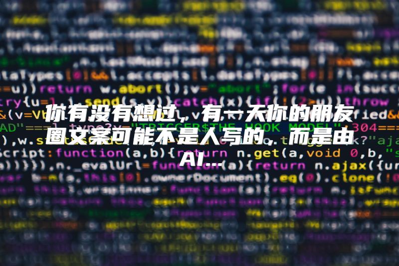你有没有想过，有一天你的朋友圈文案可能不是人写的，而是由AI...