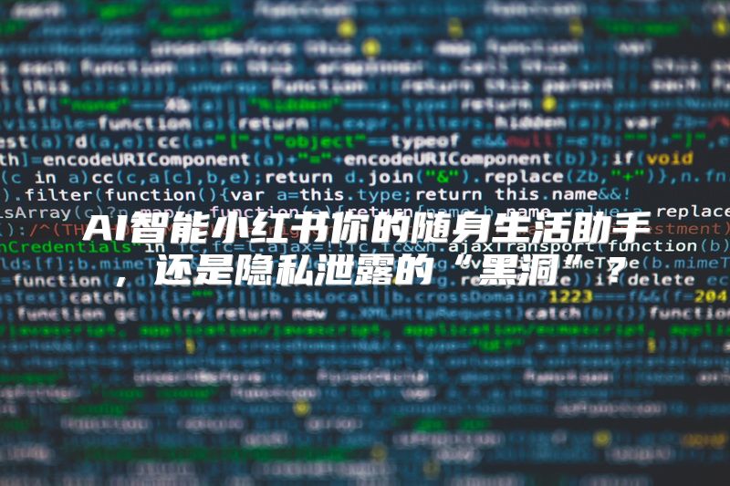AI智能小红书你的随身生活助手，还是隐私泄露的“黑洞”？
