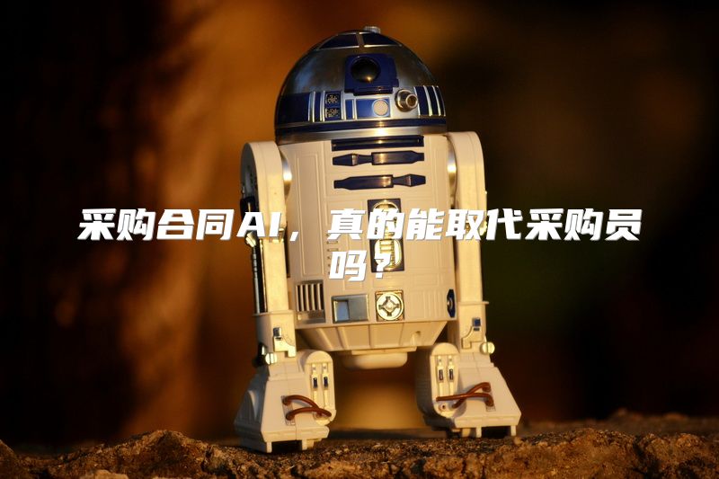 采购合同AI，真的能取代采购员吗？