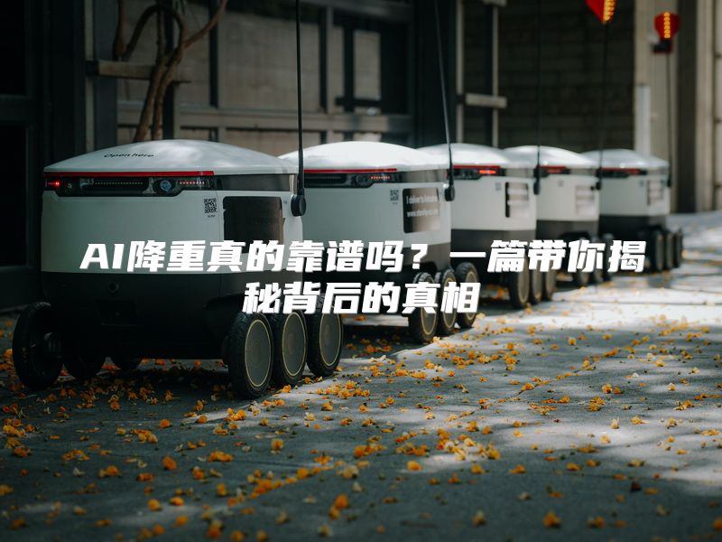 AI降重真的靠谱吗？一篇带你揭秘背后的真相