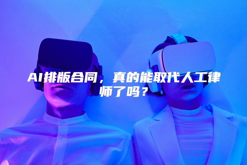 AI排版合同，真的能取代人工律师了吗？