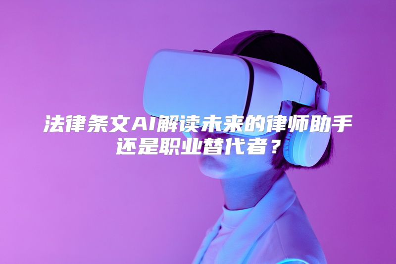 法律条文AI解读未来的律师助手还是职业替代者？