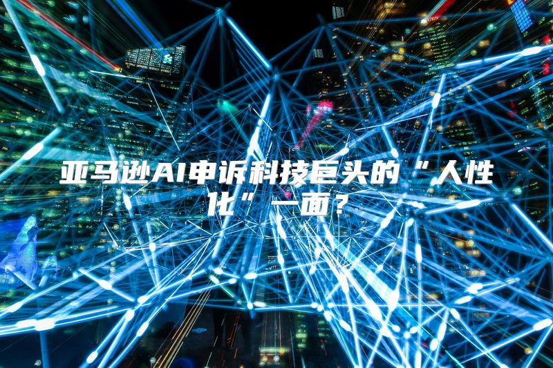 亚马逊AI申诉科技巨头的“人性化”一面？