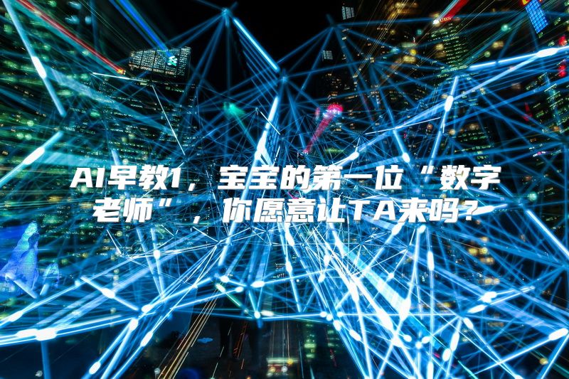 AI早教1，宝宝的第一位“数字老师”，你愿意让TA来吗？