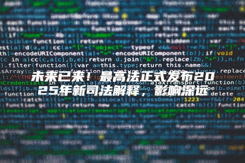 未来已来！最高法正式发布2025年新司法解释，影响深远
