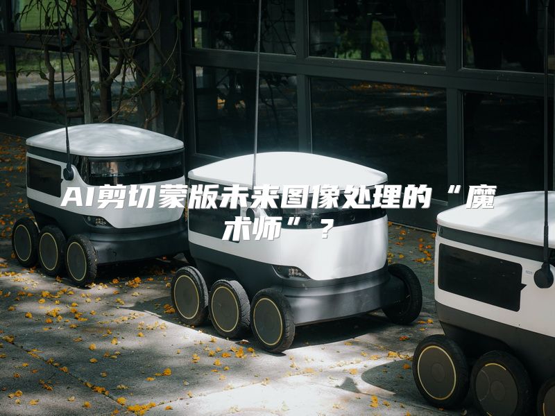 AI剪切蒙版未来图像处理的“魔术师”？