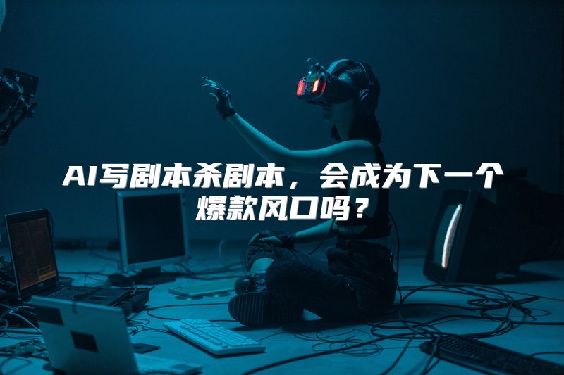 AI写剧本杀剧本，会成为下一个爆款风口吗？