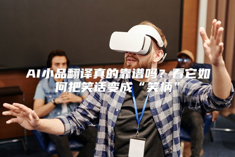AI小品翻译真的靠谱吗？看它如何把笑话变成“笑柄”