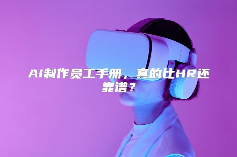 AI制作员工手册，真的比HR还靠谱？