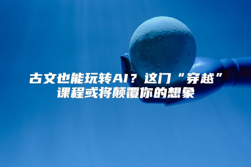 古文也能玩转AI？这门“穿越”课程或将颠覆你的想象