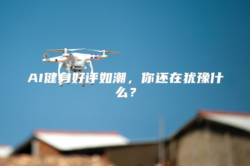AI健身好评如潮，你还在犹豫什么？