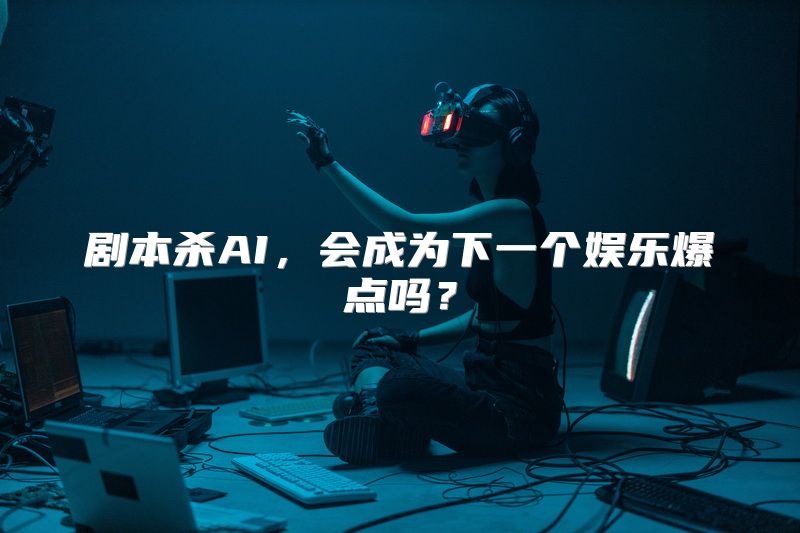 剧本杀AI，会成为下一个娱乐爆点吗？