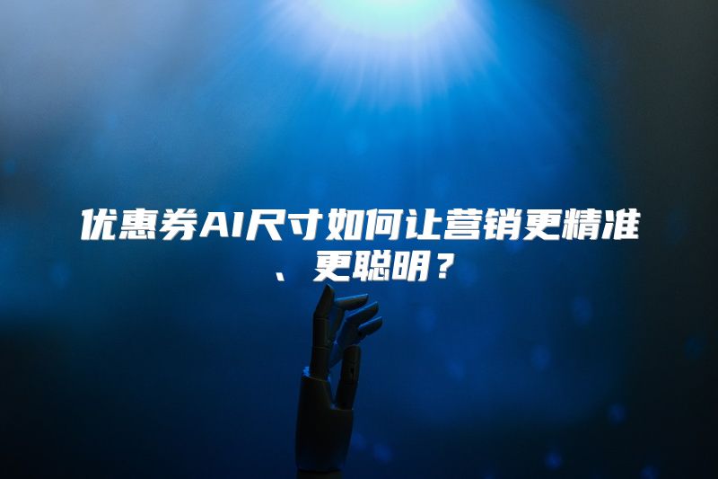 优惠券AI尺寸如何让营销更精准、更聪明？