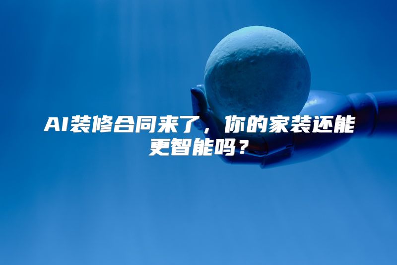 AI装修合同来了，你的家装还能更智能吗？
