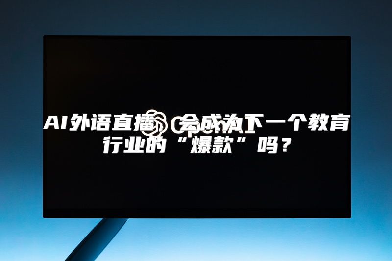 AI外语直播，会成为下一个教育行业的“爆款”吗？