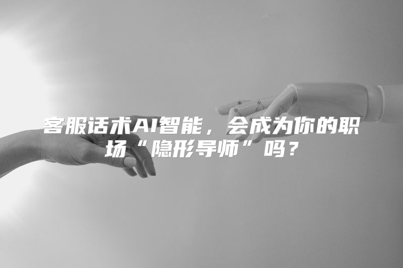 客服话术AI智能，会成为你的职场“隐形导师”吗？