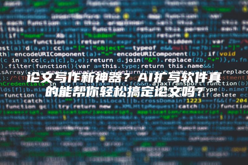 论文写作新神器？AI扩写软件真的能帮你轻松搞定论文吗？