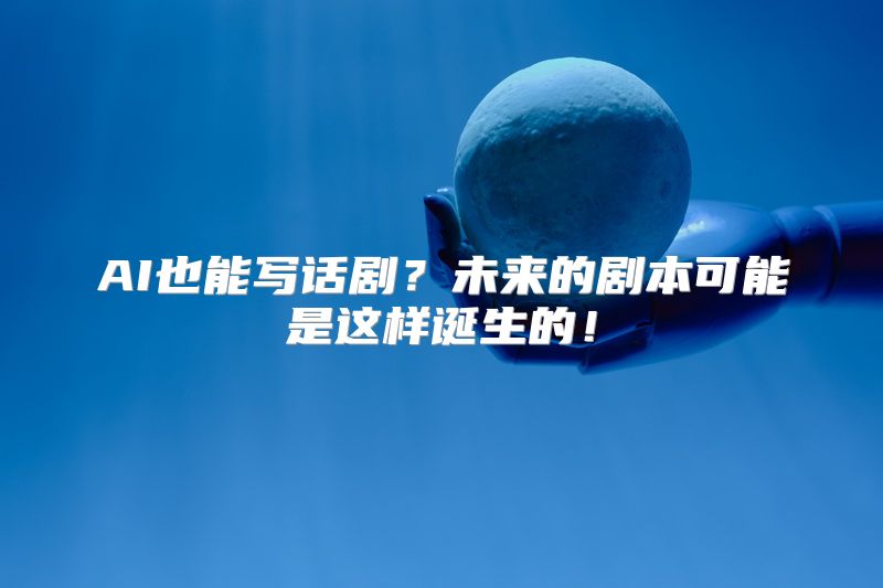 AI也能写话剧？未来的剧本可能是这样诞生的！