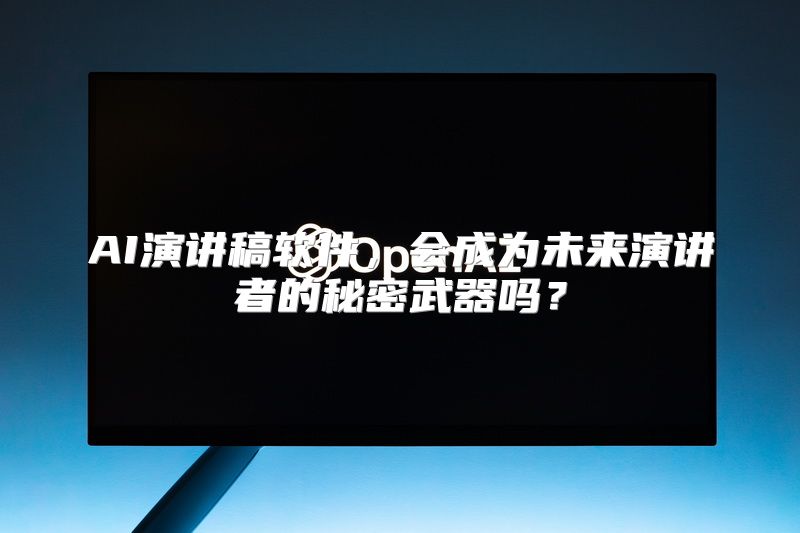 AI演讲稿软件，会成为未来演讲者的秘密武器吗？