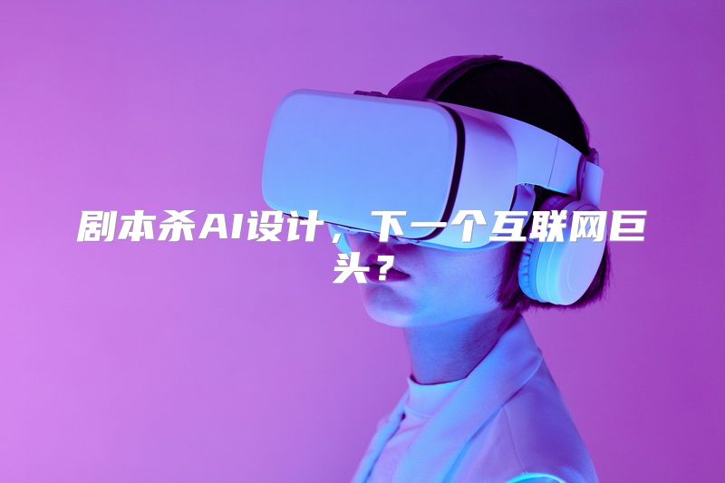 剧本杀AI设计，下一个互联网巨头？