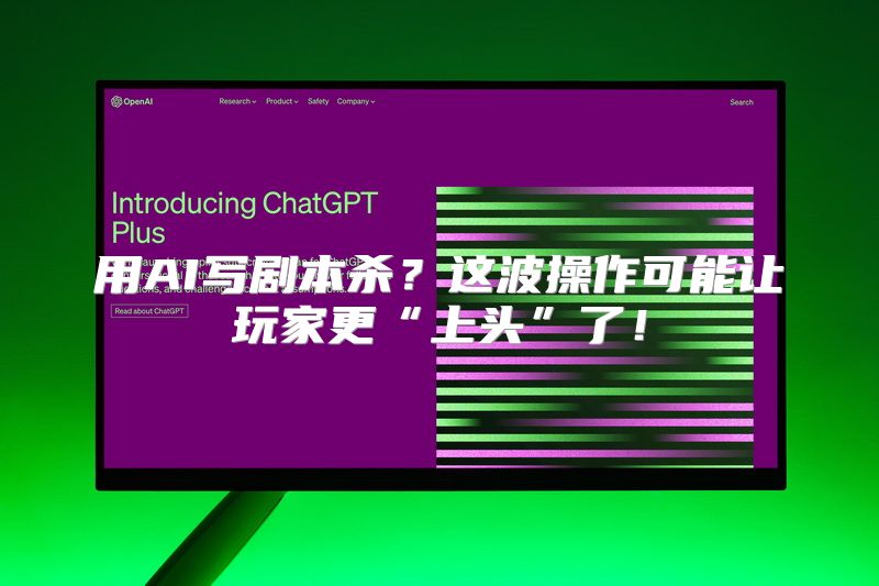 用AI写剧本杀？这波操作可能让玩家更“上头”了！