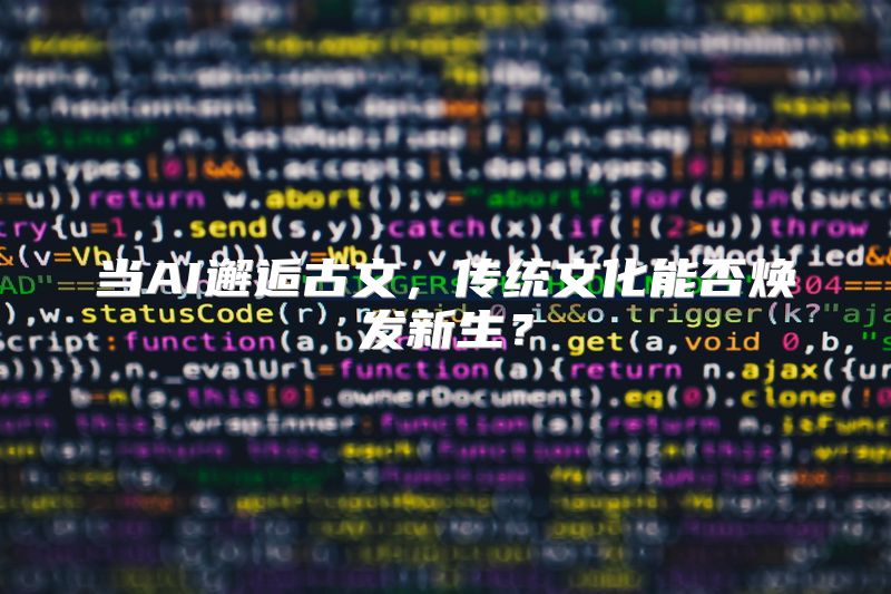 当AI邂逅古文，传统文化能否焕发新生？