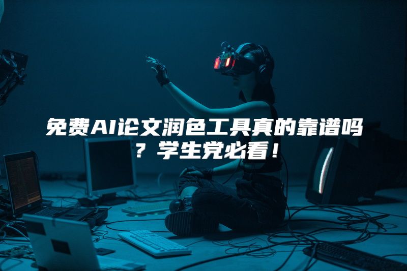 免费AI论文润色工具真的靠谱吗？学生党必看！