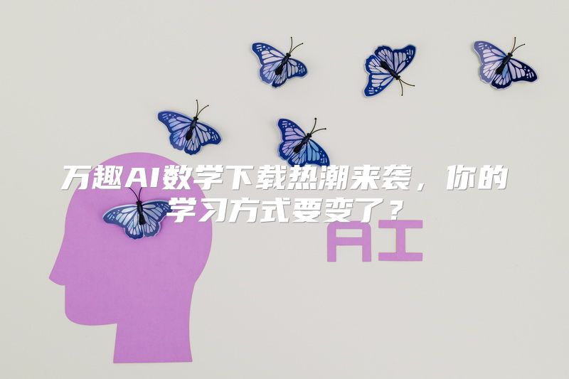 万趣AI数学下载热潮来袭，你的学习方式要变了？