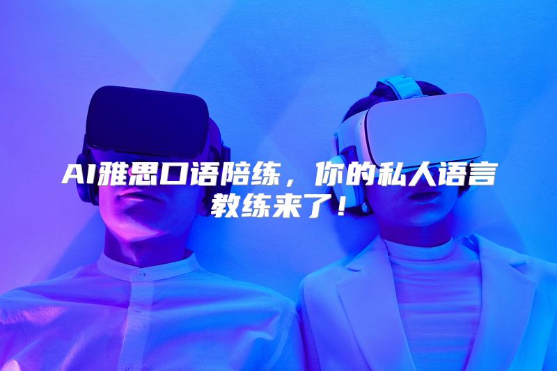 AI雅思口语陪练，你的私人语言教练来了！
