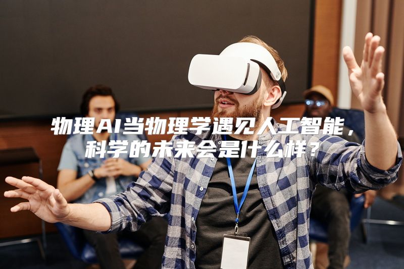 物理AI当物理学遇见人工智能，科学的未来会是什么样？