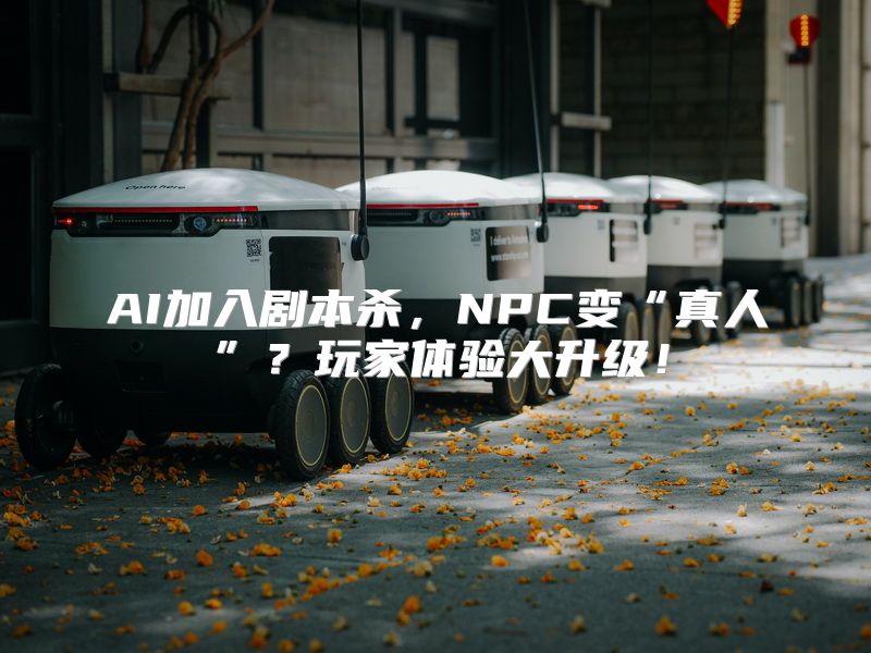 AI加入剧本杀，NPC变“真人”？玩家体验大升级！