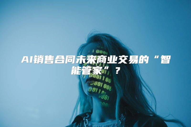AI销售合同未来商业交易的“智能管家”？