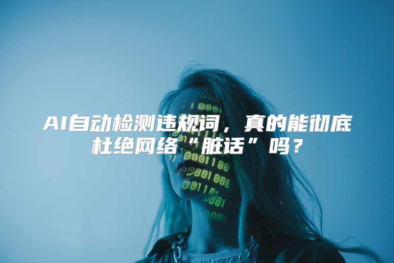 AI自动检测违规词，真的能彻底杜绝网络“脏话”吗？