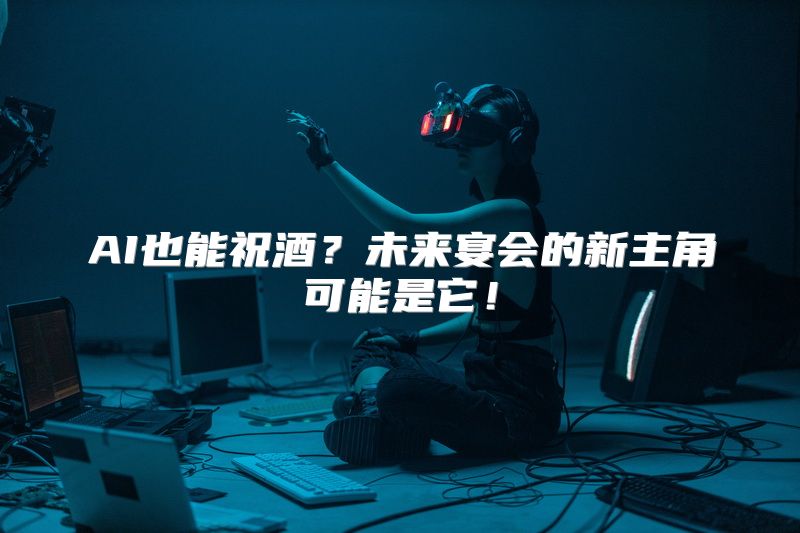 AI也能祝酒？未来宴会的新主角可能是它！