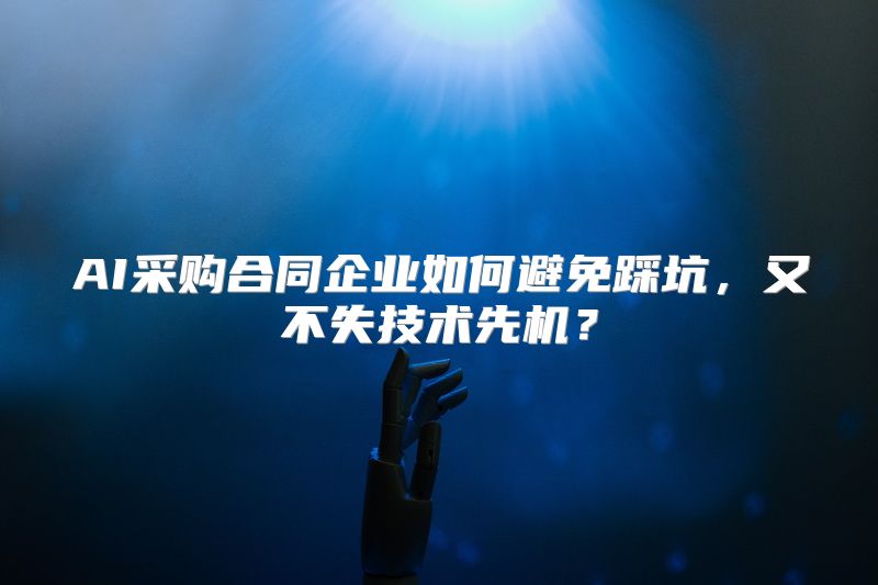 AI采购合同企业如何避免踩坑，又不失技术先机？